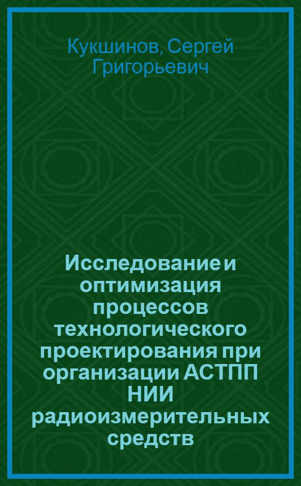 Исследование и оптимизация процессов технологического проектирования при организации АСТПП НИИ радиоизмерительных средств : Автореф. дис. на соиск. учен. степ. к. т. н