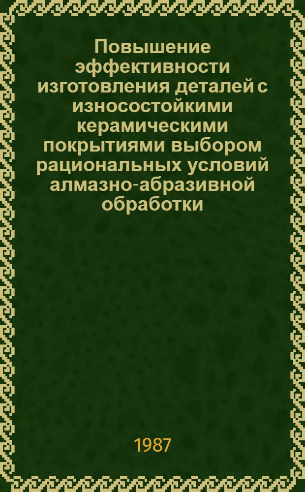 Повышение эффективности изготовления деталей с износостойкими керамическими покрытиями выбором рациональных условий алмазно-абразивной обработки : Автореф. дис. на соиск. учен. степ. канд. техн. наук : (05.02.08)
