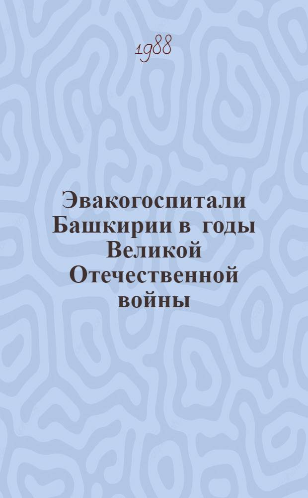 Эвакогоспитали Башкирии в годы Великой Отечественной войны : Орг. лечения раненых и больных воинов Сов. Армии в эвакогоспиталях Нар. комиссариата здравоохранения Башк. АССР