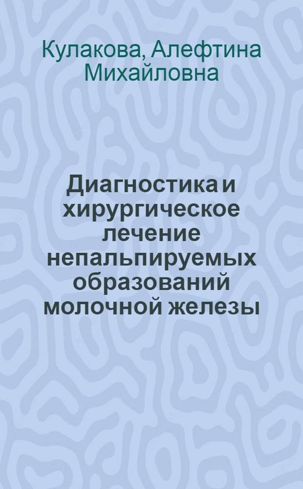Диагностика и хирургическое лечение непальпируемых образований молочной железы : Автореф. дис. на соиск. учен. степ. д-ра мед. наук : (14.00.27; 14.00.14)