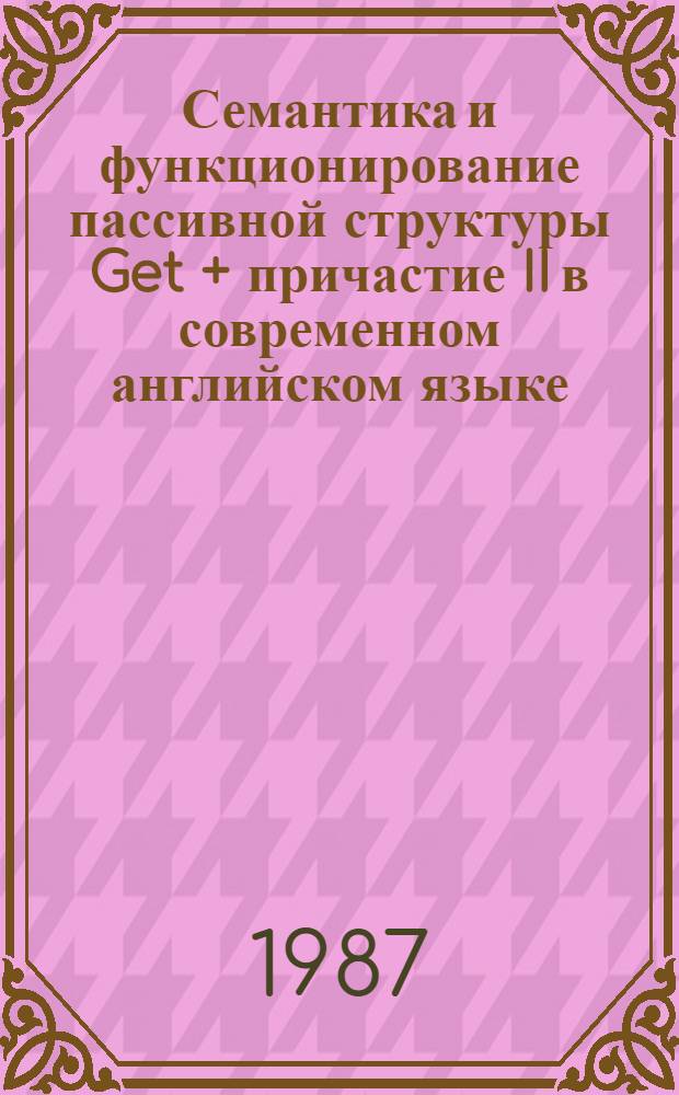 Семантика и функционирование пассивной структуры Get + причастие II в современном английском языке : (К пробл. варьирования средств выражения страдат. залога) : Автореф. дис. на соиск. учен. степ. канд. филол. наук : (10.02.04)