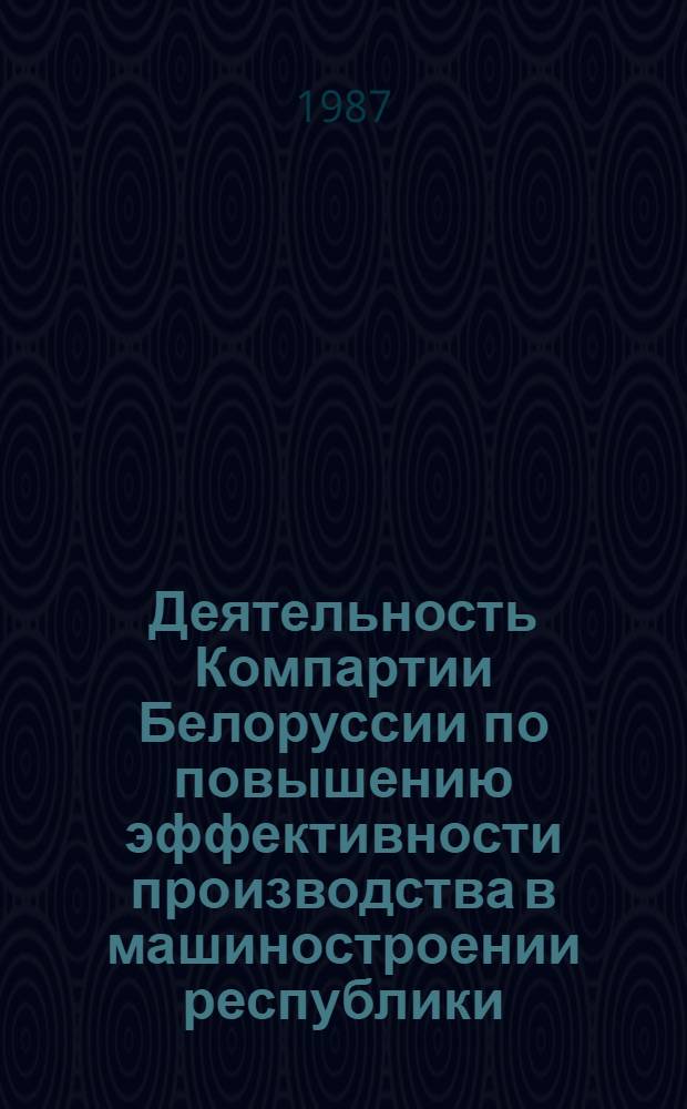 Деятельность Компартии Белоруссии по повышению эффективности производства в машиностроении республики (1971-1980) : Автореф. дис. на соиск. учен. степ. к. ист. н