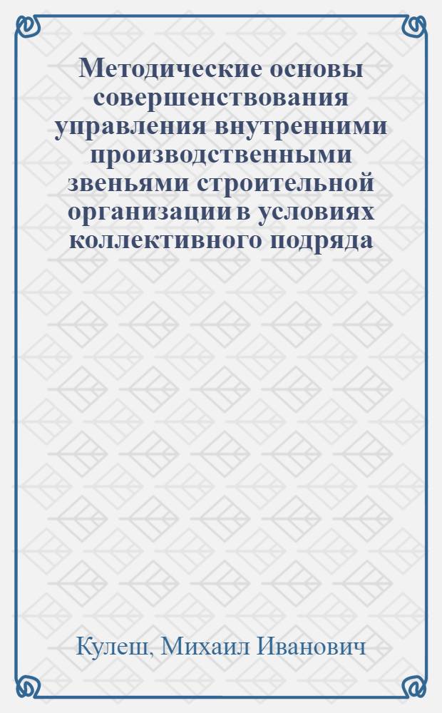 Методические основы совершенствования управления внутренними производственными звеньями строительной организации в условиях коллективного подряда : Автореф. дис. на соиск. учен. степ. канд. экон. наук : (08.00.24)