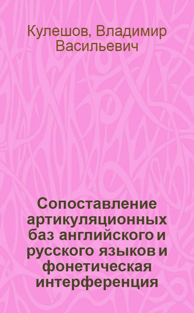 Сопоставление артикуляционных баз английского и русского языков и фонетическая интерференция : (Пособие для преподавателей филол. фак. ун-тов)