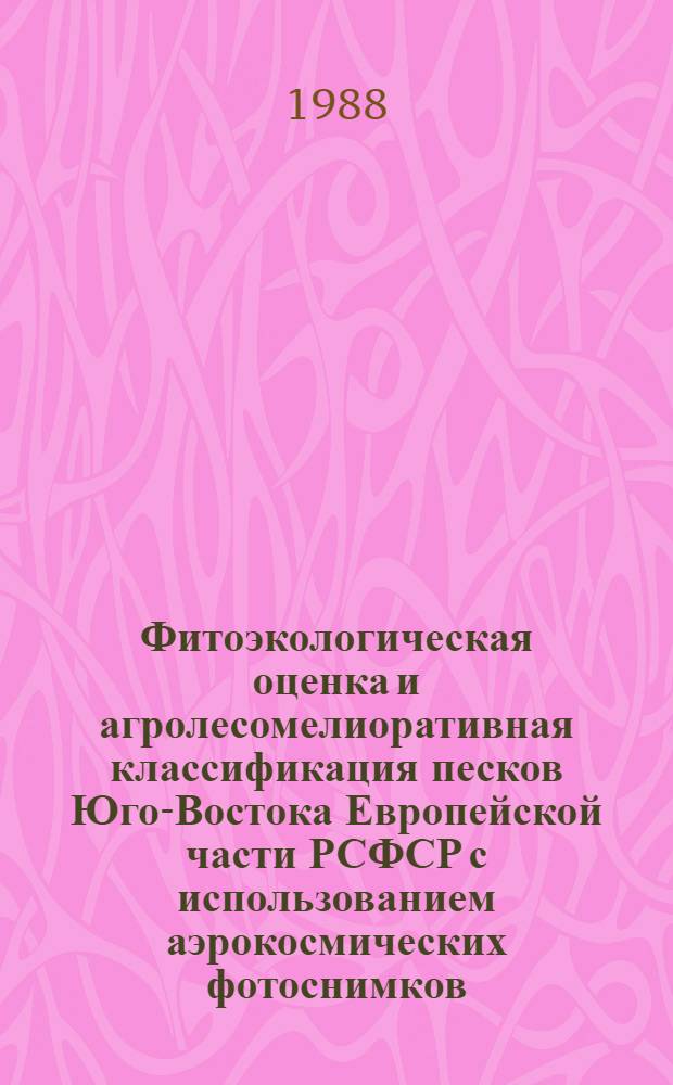 Фитоэкологическая оценка и агролесомелиоративная классификация песков Юго-Востока Европейской части РСФСР с использованием аэрокосмических фотоснимков : Автореф. дис. на соиск. учен. степ. к. с.-х. н
