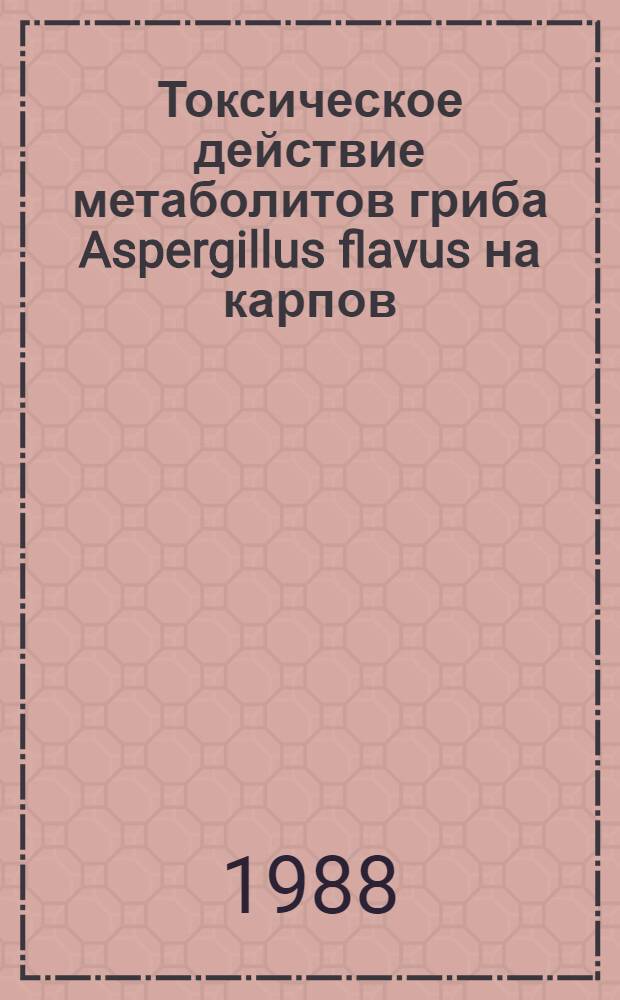 Токсическое действие метаболитов гриба Aspergillus flavus на карпов : Автореф. дис. на соиск. учен. степ. канд. вет. наук : (16.00.03)