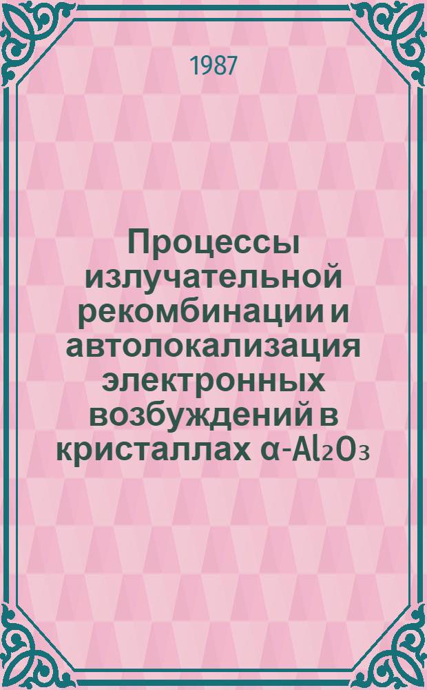 Процессы излучательной рекомбинации и автолокализация электронных возбуждений в кристаллах &alpha;-Al₂O₃ : Автореф. дис. на соиск. учен. степ. канд. физ.-мат. наук : (01.04.10)
