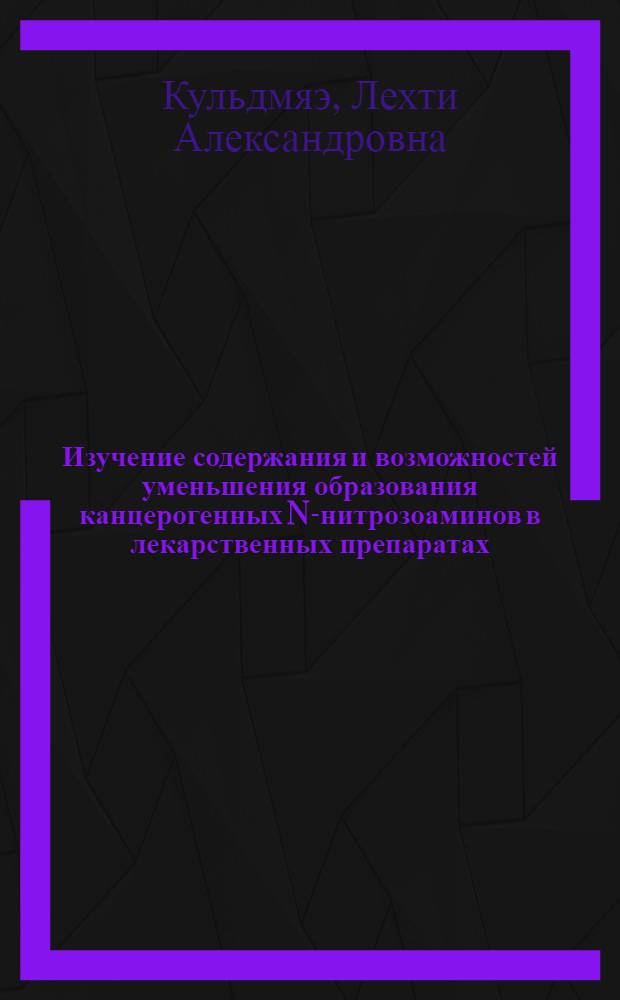 Изучение содержания и возможностей уменьшения образования канцерогенных N-нитрозоаминов в лекарственных препаратах : Автореф. дис. на соиск. учен. степ. к. б. н