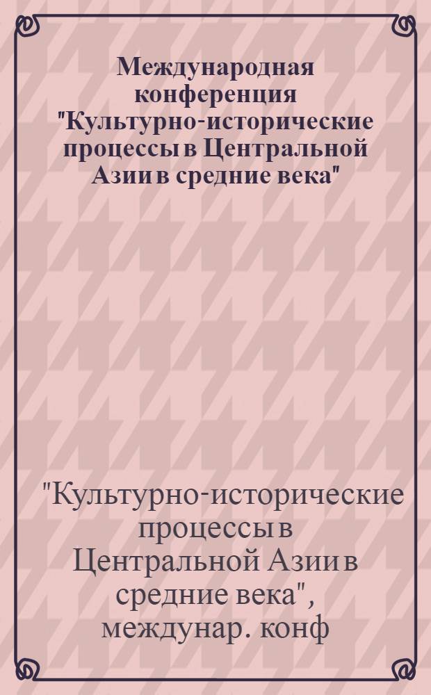 Международная конференция "Культурно-исторические процессы в Центральной Азии в средние века", 16-21 сентября 1985 г., Алма-Ата : Материалы