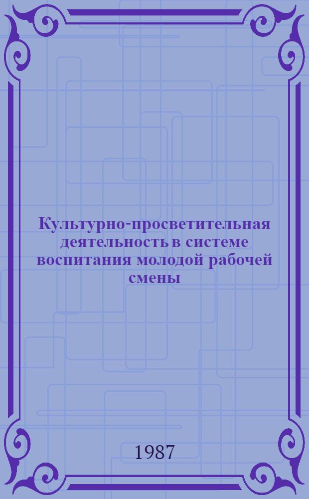 Культурно-просветительная деятельность в системе воспитания молодой рабочей смены : Межвуз. сб. науч. тр