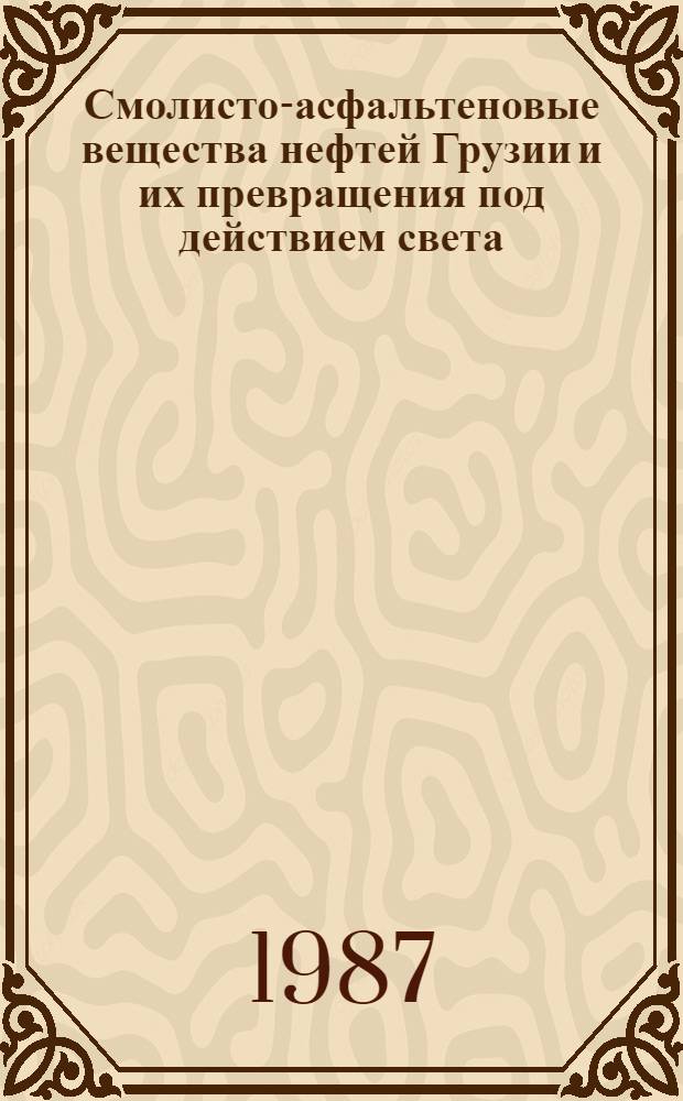 Смолисто-асфальтеновые вещества нефтей Грузии и их превращения под действием света : Автореф. дис. на соиск. учен. степ. канд. хим. наук : (02.00.13; 02.00.04)