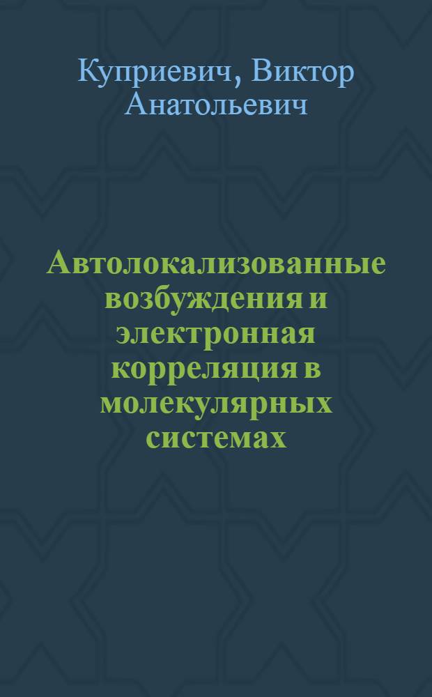 Автолокализованные возбуждения и электронная корреляция в молекулярных системах : Автореф. дис. на соиск. учен. степ. д-ра физ.-мат. наук : (01.04.02)
