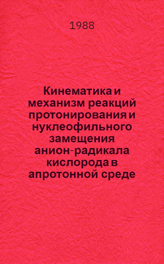 Кинематика и механизм реакций протонирования и нуклеофильного замещения анион-радикала кислорода в апротонной среде : Автореф. дис. на соиск. учен. степ. канд. хим. наук : (02.00.15)