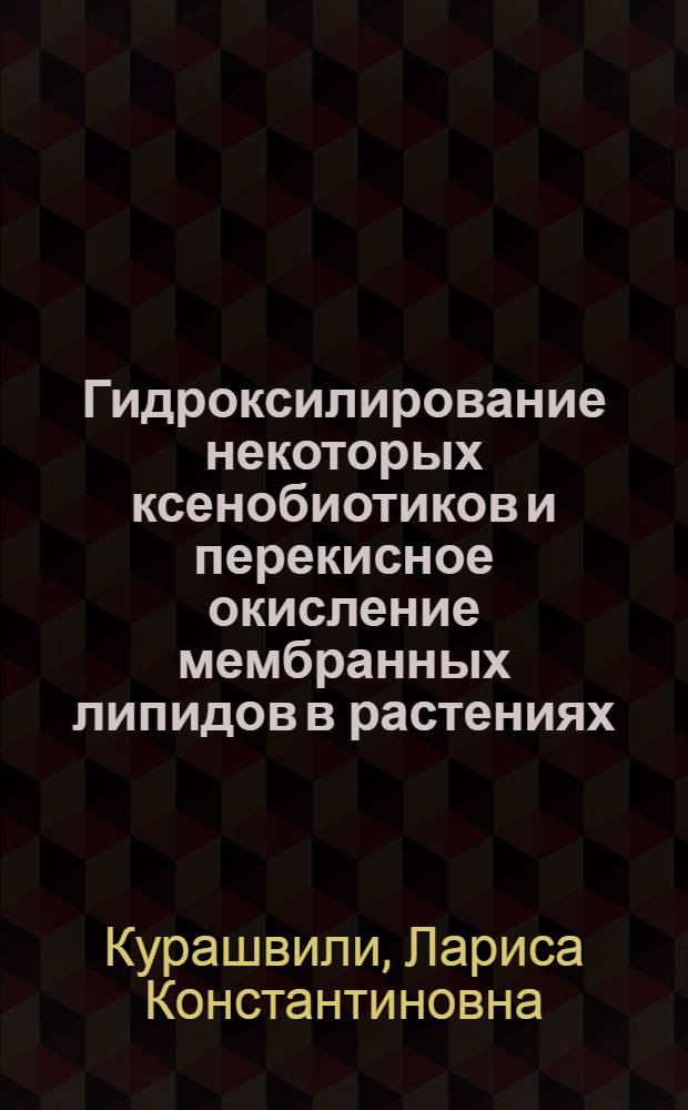 Гидроксилирование некоторых ксенобиотиков и перекисное окисление мембранных липидов в растениях : Автореф. дис. на соиск. учен. степ. канд. биол. наук : (03.00.04)
