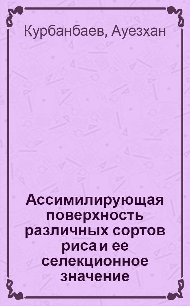 Ассимилирующая поверхность различных сортов риса и ее селекционное значение : Автореф. дис. на соиск. учен. степ. к. с.-х. н