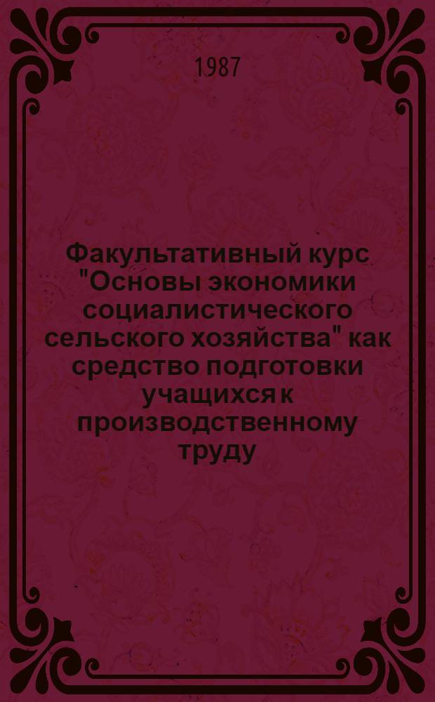 Факультативный курс "Основы экономики социалистического сельского хозяйства" как средство подготовки учащихся к производственному труду : Автореф. дис. на соиск. учен. степ. канд. пед. наук : (13.00.02)