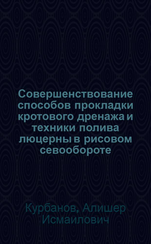Совершенствование способов прокладки кротового дренажа и техники полива люцерны в рисовом севообороте : Автореф. дис. на соиск. учен. степ. канд. техн. наук : (06.01.02)