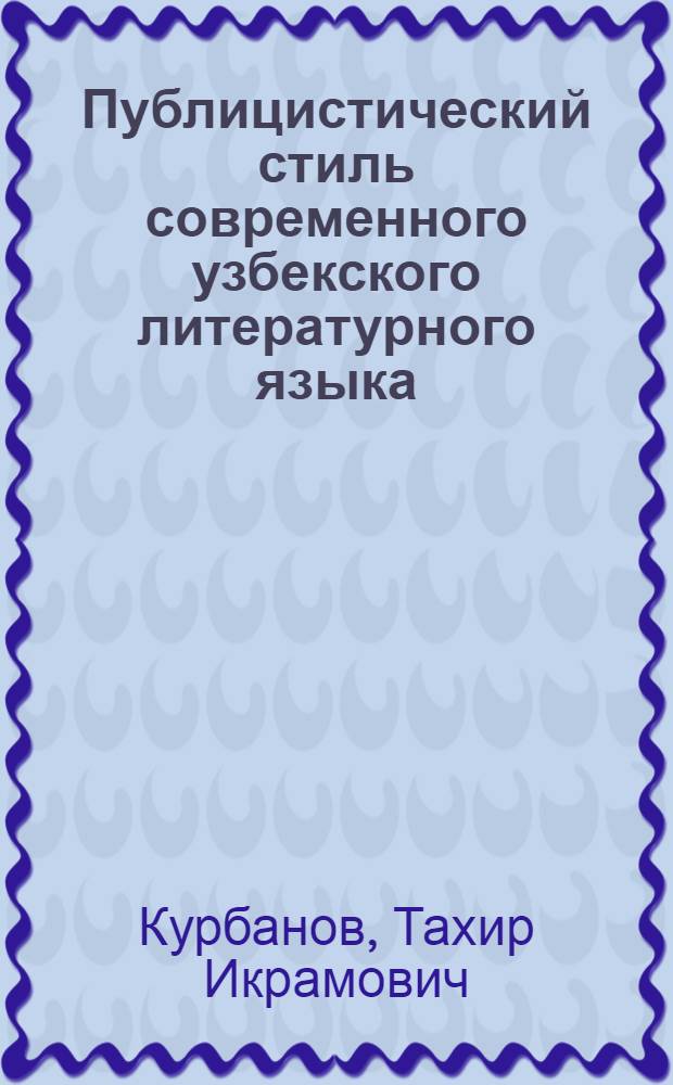 Публицистический стиль современного узбекского литературного языка : Автореф. дис. на соиск. учен. степ. канд. филол. наук : (10.02.02)