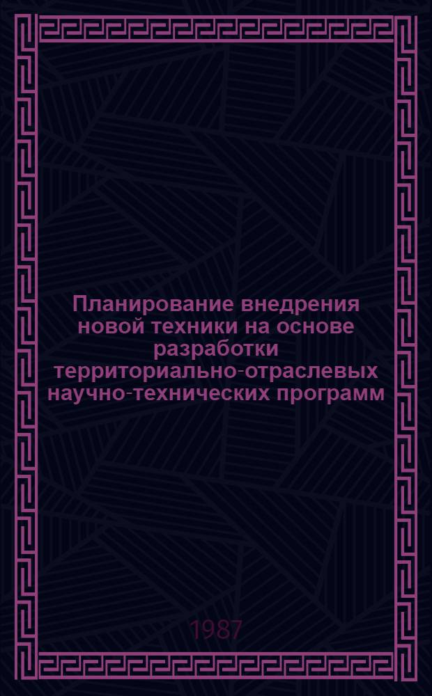 Планирование внедрения новой техники на основе разработки территориально-отраслевых научно-технических программ : (Вопр. методологии)