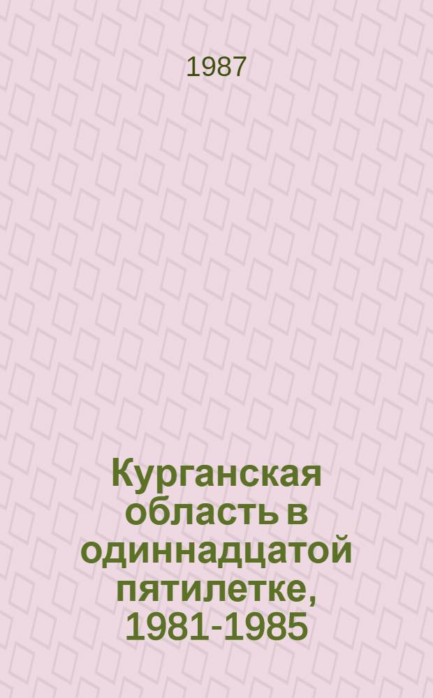 Курганская область в одиннадцатой пятилетке, 1981-1985 : Стат. сб
