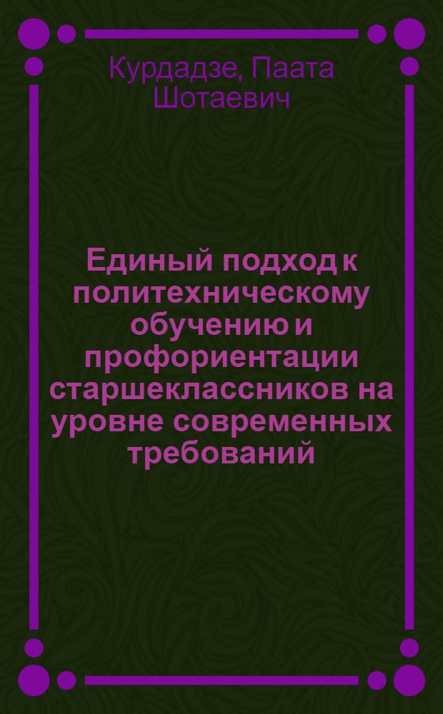 Единый подход к политехническому обучению и профориентации старшеклассников на уровне современных требований (на примере преподавания вопросов радиотехники и телевидения в курсе физики средней школы) : Автореф. дис. на соиск. учен. степ. к. п. н