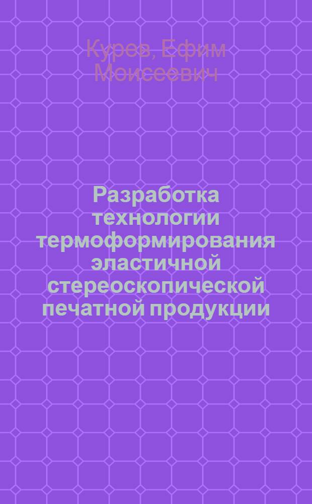 Разработка технологии термоформирования эластичной стереоскопической печатной продукции : Автореф. дис. на соиск. учен. степ. канд. техн. наук : (05.02.15)