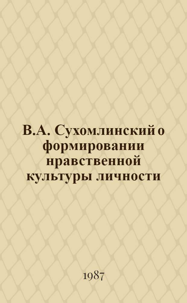 В.А. Сухомлинский о формировании нравственной культуры личности : Автореф. дис. на соиск. учен. степ. к. филос. н