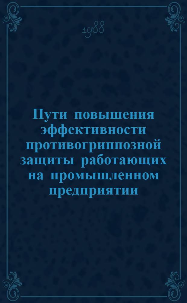 Пути повышения эффективности противогриппозной защиты работающих на промышленном предприятии : Автореф. дис. на соиск. учен. степ. канд. биол. наук : (03.00.06; 14.00.30)
