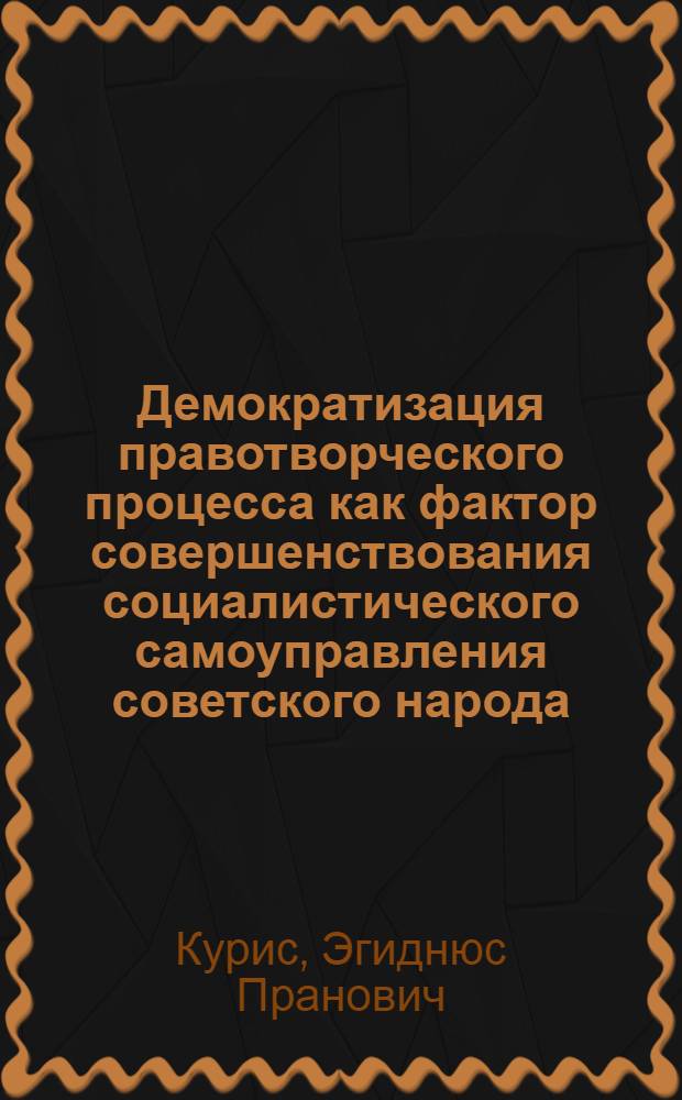 Демократизация правотворческого процесса как фактор совершенствования социалистического самоуправления советского народа : Автореф. дис. на соиск. учен. степ. канд. юрид. наук : (12.00.01)
