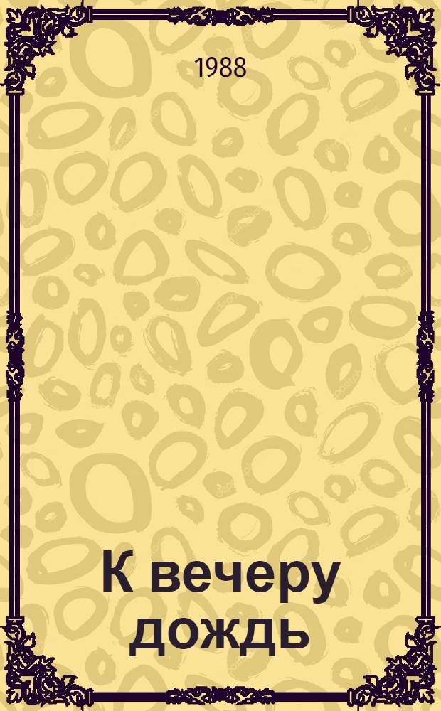 К вечеру дождь : Повесть и рассказы
