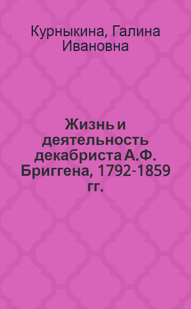 Жизнь и деятельность декабриста А.Ф. Бриггена, 1792-1859 гг. : (К эволюции декабризма) : Автореф. дис. на соиск. учен. степ. канд. ист. наук : (07.00.02)