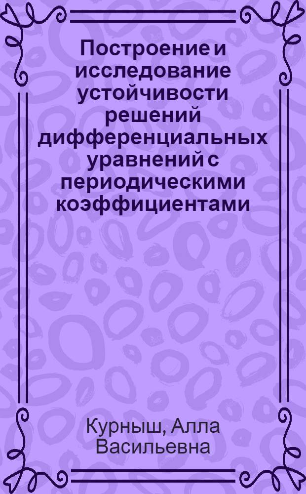 Построение и исследование устойчивости решений дифференциальных уравнений с периодическими коэффициентами : Автореф. дис. на соиск. учен. степ. канд. физ.-мат. наук : (01.01.02)