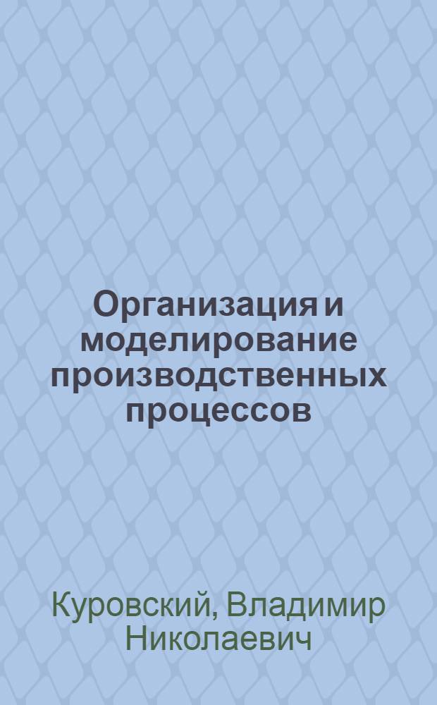 Организация и моделирование производственных процессов : Учеб. пособие по курсу "Орг., планир. и упр. судостроит. пр-вом"