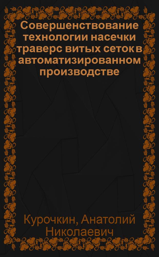 Совершенствование технологии насечки траверс витых сеток в автоматизированном производстве : Автореф. дис. на соиск. учен. степ. канд. техн. наук : (05.02.08)