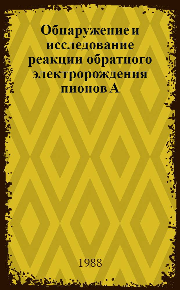 Обнаружение и исследование реакции обратного электророждения пионов А (п, е⁺ е⁻)X на ядрах ¹²C и ⁷ при энергиях пионов 164 и 380 МэВ : Автореф. дис. на соиск. учен. степ. к. ф.-м. н