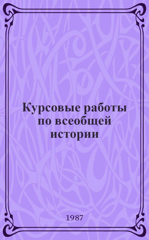 Курсовые работы по всеобщей истории : Пособие для студентов-заочников 4-го курса ист. фак. пед. ин-тов