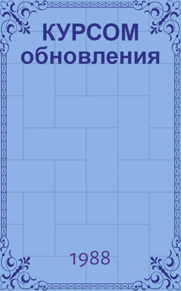 КУРСОМ обновления : Из опыта перестройки идеол. работы парт. орг. г. Черкассы : Сборник