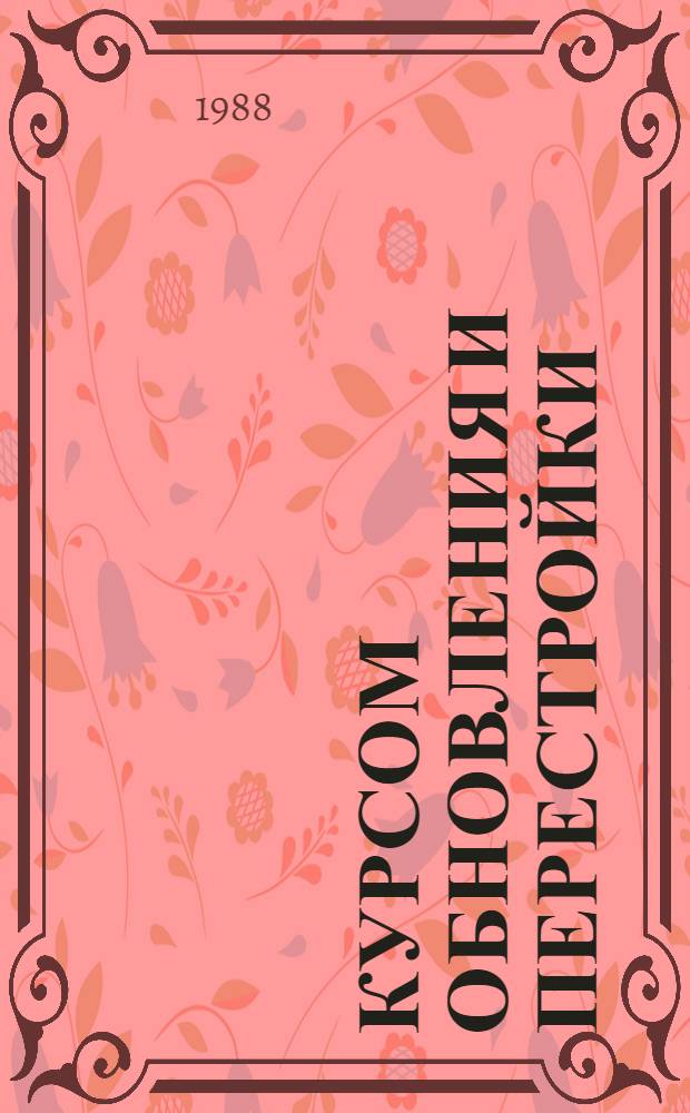 Курсом обновления и перестройки : Метод. рекомендации б-кам в помощь пропаганде и реализации решений XIX Всесоюз. конф. КПСС