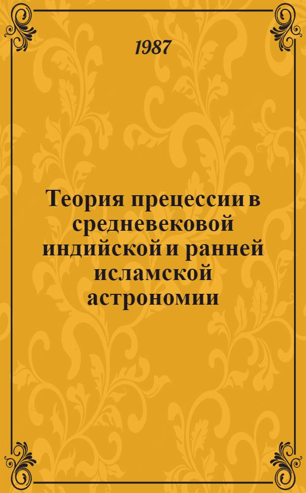 Теория прецессии в средневековой индийской и ранней исламской астрономии = Theory of Precession in the Medieval Indian and Early Islamic Astronomy