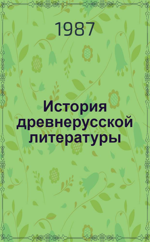 История древнерусской литературы : Учеб. пособие для пед. ин-тов по спец. № 2116 "Рус. яз. и лит. в нац. шк"