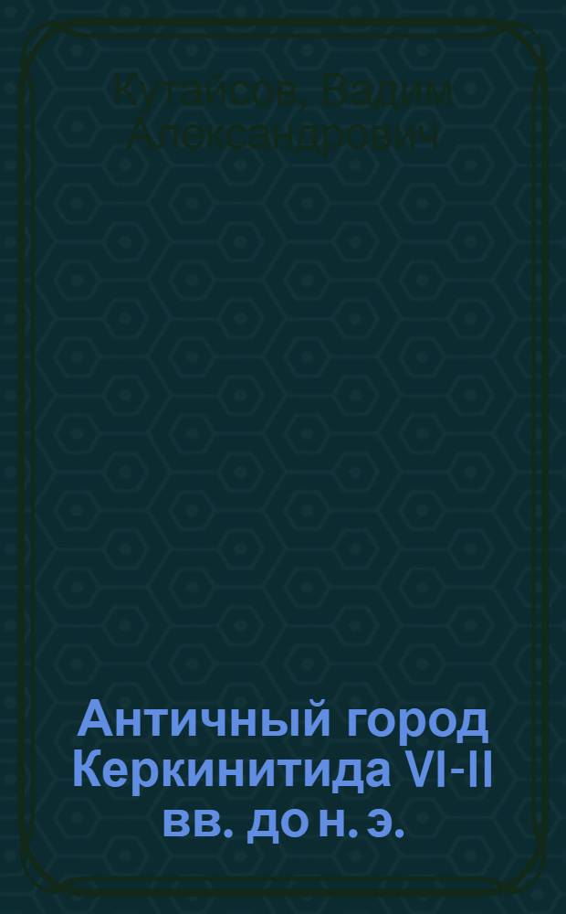 Античный город Керкинитида VI-II вв. до н. э. : (Градостроительство, фортификация, жилая застройка) : Автореф. дис. на соиск. учен. степ. канд. ист. наук : (07.00.06)