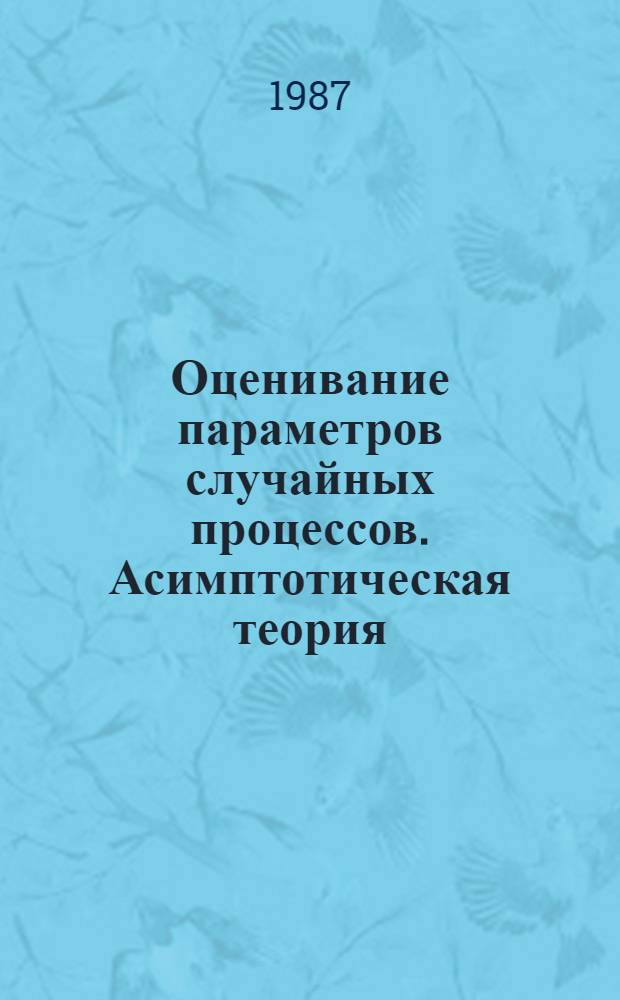 Оценивание параметров случайных процессов. Асимптотическая теория : Автореф. дис. на соиск. учен. степ. д-ра физ.-мат. наук : (01.01.05)