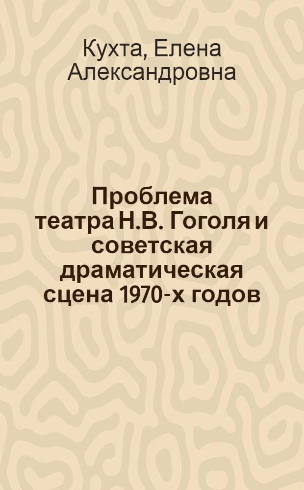 Проблема театра Н.В. Гоголя и советская драматическая сцена 1970-х годов : Автореф. дис. на соиск. учен. степ. канд. искусствоведения : (17.00.01)