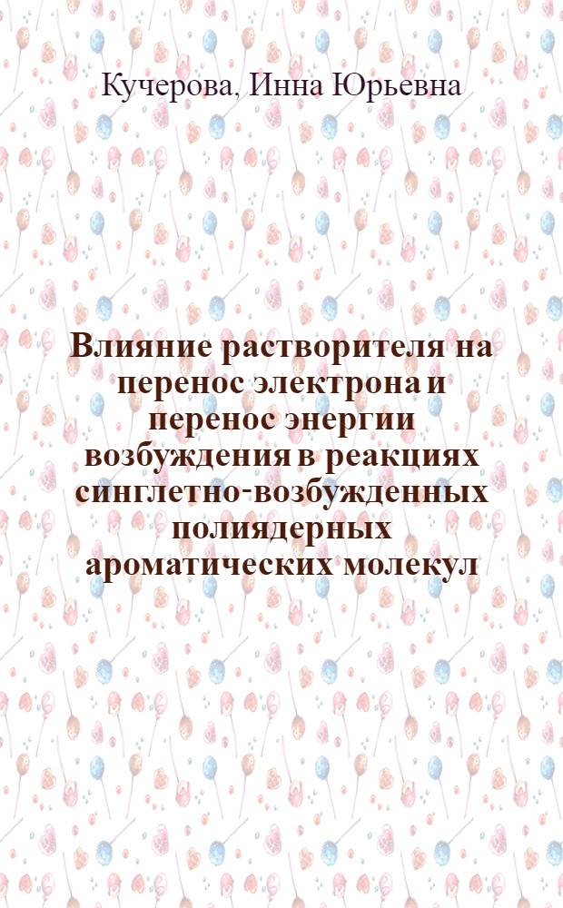 Влияние растворителя на перенос электрона и перенос энергии возбуждения в реакциях синглетно-возбужденных полиядерных ароматических молекул : Автореф. дис. на соиск. учен. степ. канд. хим. наук : (02.00.04)