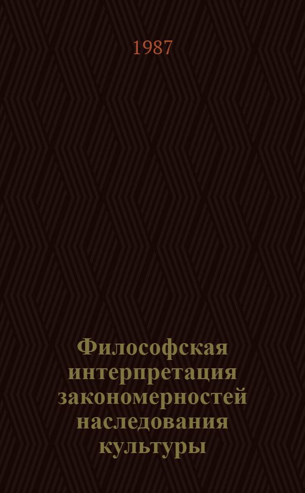 Философская интерпретация закономерностей наследования культуры : Автореф. дис. на соиск. учен. степ. д-ра филос. наук : (09.00.02)