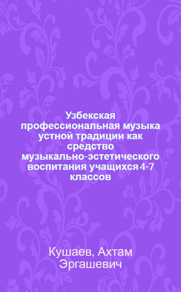 Узбекская профессиональная музыка устной традиции как средство музыкально-эстетического воспитания учащихся 4-7 классов : Автореф. дис. на соиск. учен. степ. канд. пед. наук : (13.00.01)