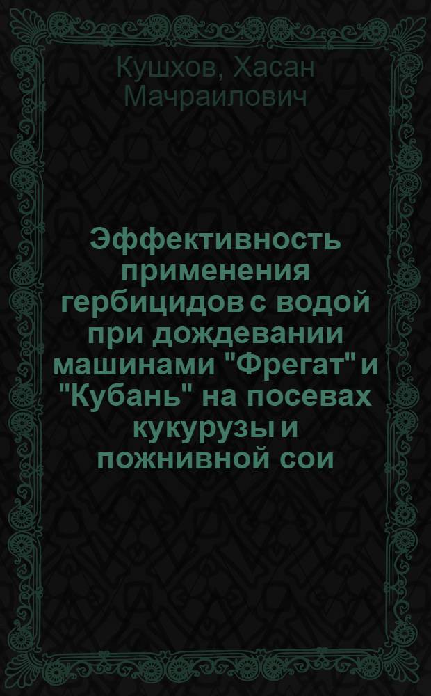 Эффективность применения гербицидов с водой при дождевании машинами "Фрегат" и "Кубань" на посевах кукурузы и пожнивной сои : Автореф. дис. на соиск. учен. степ. канд. с.-х. наук : (06.01.01; 06.01.02)