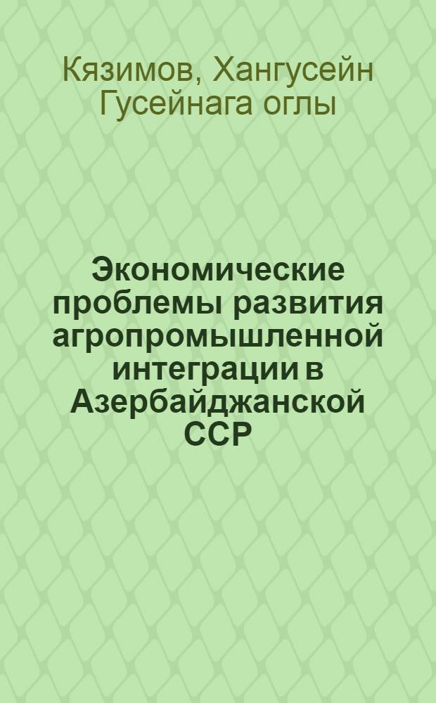 Экономические проблемы развития агропромышленной интеграции в Азербайджанской ССР : Автореф. дис. на соиск. учен. степ. д. э. н
