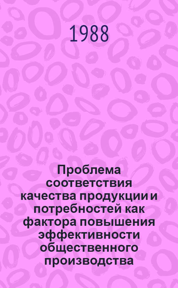 Проблема соответствия качества продукции и потребностей как фактора повышения эффективности общественного производства : Автореф. дис. на соиск. учен. степ. к. э. н