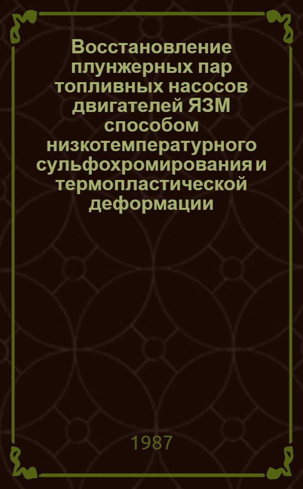 Восстановление плунжерных пар топливных насосов двигателей ЯЗМ способом низкотемпературного сульфохромирования и термопластической деформации : Автореф. дис. на соиск. учен. степ. канд. техн. наук : (05.20.03)